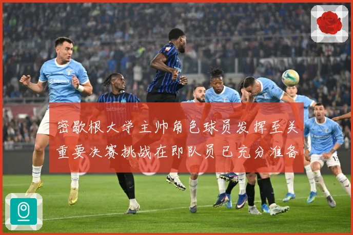 密歇根大学主帅角色球员发挥至关重要决赛挑战在即队员已充分准备赛场复盘：最新赛事动态与深度分析