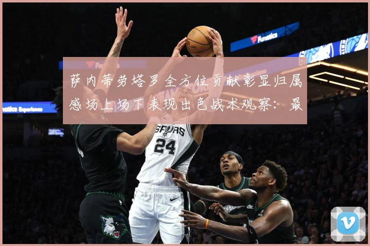 萨内蒂劳塔罗全方位贡献彰显归属感场上场下表现出色战术观察：最新赛事动态与深度分析