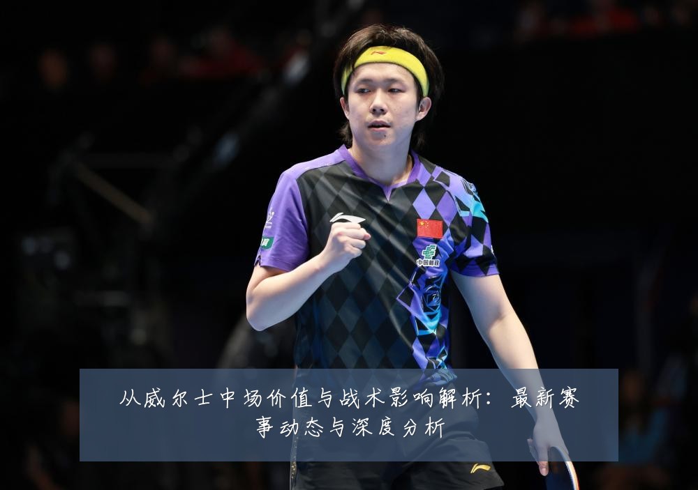 从威尔士中场价值与战术影响解析：最新赛事动态与深度分析