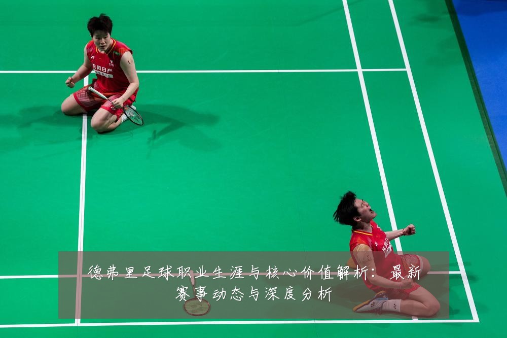 德弗里足球职业生涯与核心价值解析：最新赛事动态与深度分析