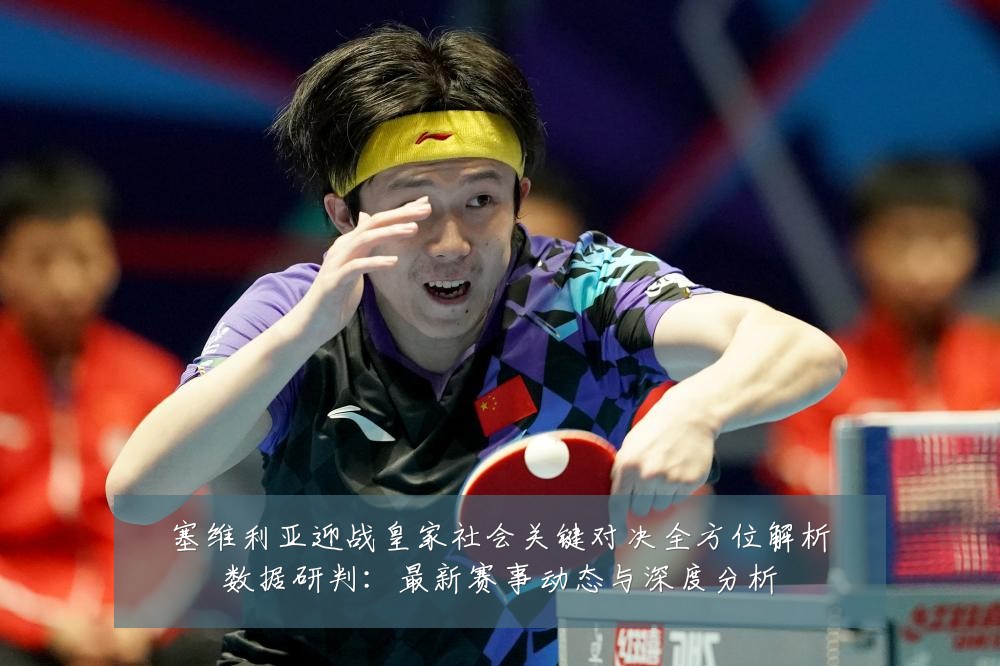 塞维利亚迎战皇家社会关键对决全方位解析数据研判：最新赛事动态与深度分析