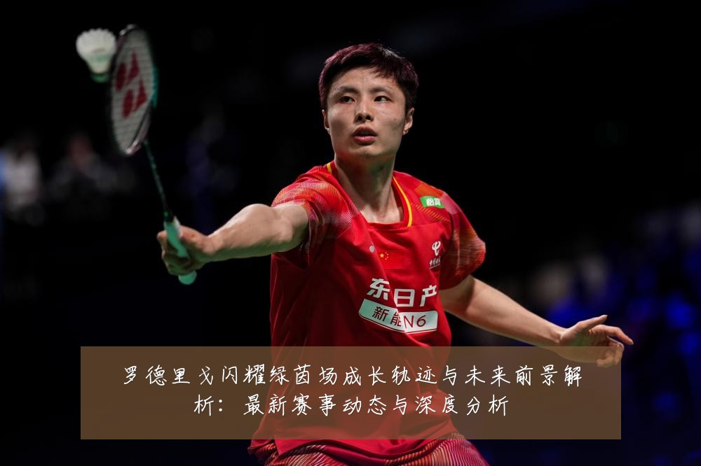罗德里戈闪耀绿茵场成长轨迹与未来前景解析:最新赛事动态与深度分析